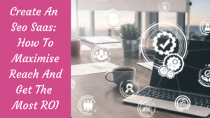 Read more about the article Create An Seo Saas: How To Maximise Reach And Get ROI