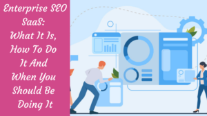 Read more about the article Enterprise SEO SaaS: What It Is, How To Do It And When You Should Be Doing It